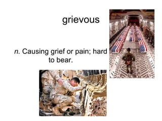 grievous n.  Causing grief or pain; hard to bear. 