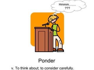 Hmmm……. ???   Ponder v. To think about; to consider carefully. 
