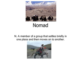 Nomad N. A member of a group that settles briefly in one place and then moves on to another. 