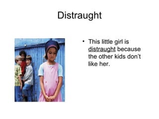 Distraught This little girl is  distraught  because the other kids don’t like her. 