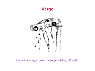 Verge It would be scary to be on the  verge  of falling off a cliff. 