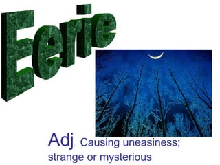 Eerie Adj .  Causing uneasiness; strange or mysterious 