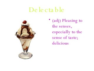 Delectable (adj) Pleasing to the senses, especially to the sense of taste; delicious 