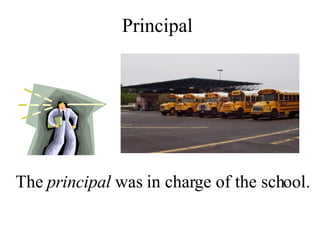 The  principal  was in charge of the school. Principal 