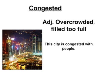Congested Adj. Overcrowded ;  filled too full This city is congested with people. 