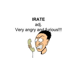 IRATE adj. Very angry and furious!!! 