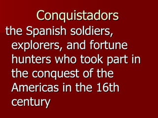 Conquistadors   the Spanish soldiers, explorers, and fortune hunters who took part in the conquest of the Americas in the 16th century  