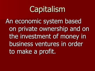 Capitalism An economic system based on private ownership and on the investment of money in business ventures in order to make a profit.  