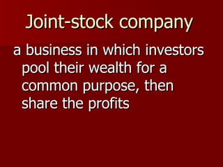 Joint-stock company   a business in which investors pool their wealth for a common purpose, then share the profits 