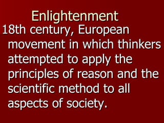 Enlightenment   18th century, European movement in which thinkers attempted to apply the principles of reason and the scientific method to all aspects of society.  