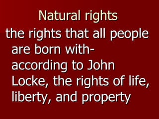 Natural rights   the rights that all people are born with- according to John Locke, the rights of life, liberty, and property 