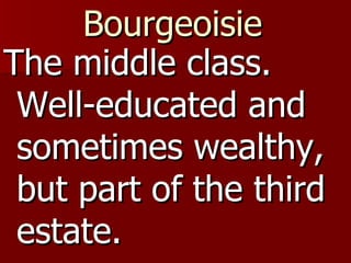 Bourgeoisie The middle class. Well-educated and sometimes wealthy, but part of the third estate.  