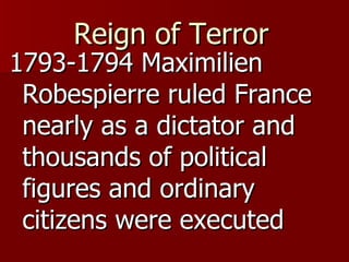 Reign of Terror   1793-1794 Maximilien Robespierre ruled France nearly as a dictator and thousands of political figures and ordinary citizens were executed 