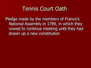 Tennis Court Oath  Pledge made by the members of France’s National Assembly in 1789, in which they vowed to continue meeting until they had drawn up a new constitution 
