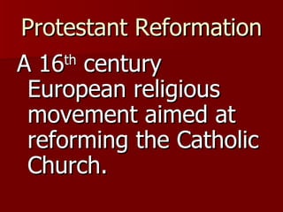 Protestant Reformation A 16 th  century European religious movement aimed at reforming the Catholic Church. 