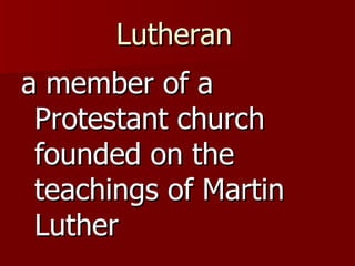Lutheran   a member of a Protestant church founded on the teachings of Martin Luther  
