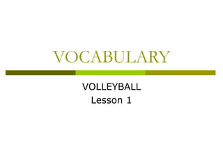 VOCABULARY 
VOLLEYBALL 
Lesson 1 
 