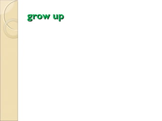 grow up

 