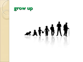 grow up

 
