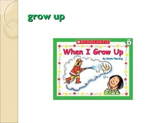 grow up

 