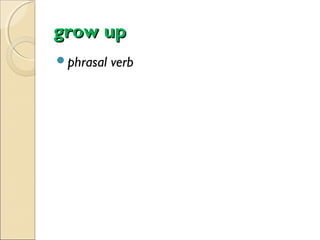 grow up
phrasal

verb

 