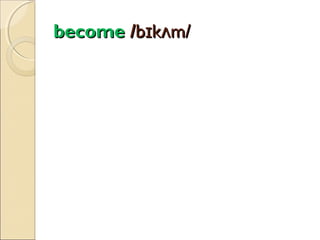 become /bɪkʌm/

 
