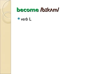 become /bɪkʌm/
verb

L

 