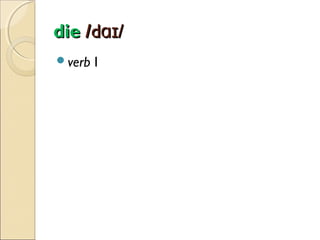 die /dɑɪ/
verb

I

 