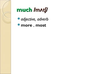 much /mʌtʃ/
adjective,

adverb
more , most

 