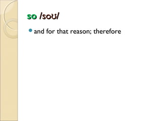 so /soʊ/
and

for that reason; therefore

 
