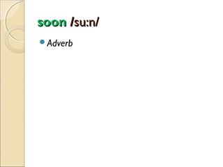 soon /su:n/
Adverb

 
