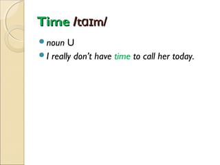 Time /tɑɪm/
noun

U
I really don’t have time to call her today.

 