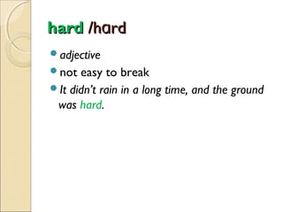 hard /hɑrd
adjective
not

easy to break
It didn’t rain in a long time, and the ground
was hard.

 