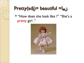 Pretty(adj)= beautiful =‫زیبا‬
“How

does she look like ?” “She’s a
pretty girl .”

 