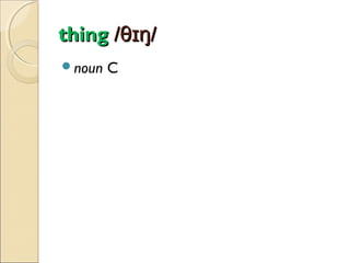 thing /θɪŋ/
noun

C

 