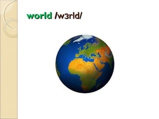 world /wɜrld/

 