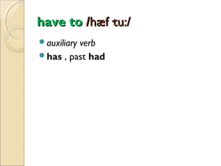have to /hæf·tu:/
auxiliary

verb
has , past had

 