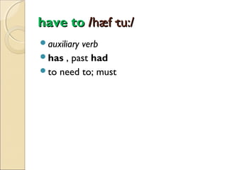 have to /hæf·tu:/
auxiliary

verb
has , past had
to need to; must

 