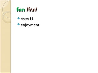 fun /fʌn/
noun

U
enjoyment

 