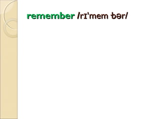 remember /rɪ'mem·bər/

 