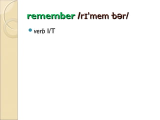 remember /rɪ'mem·bər/
verb

I/T

 