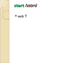 start /stɑrt/
verb

T

 