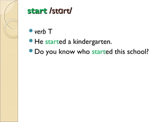 start /stɑrt/
verb

T
He started a kindergarten.
Do you know who started this school?

 