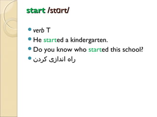 start /stɑrt/
verb

T
He started a kindergarten.
Do you know who started this school?
‫راه اندازی کردن‬

 