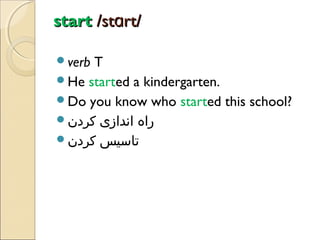 start /stɑrt/
verb

T
He started a kindergarten.
Do you know who started this school?
‫راه اندازی کردن‬
‫تاسیس کردن‬

 