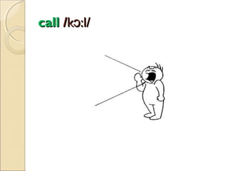 call /kɔ:l/

 