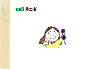 call /kɔ:l/

 