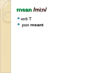 mean /mi:n/
verb

T
 past meant

 
