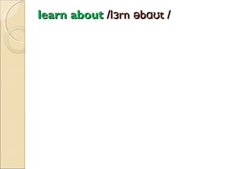 learn about /lɜrn əbɑʊt /

 