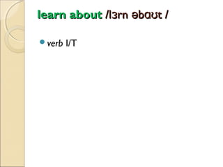 learn about /lɜrn əbɑʊt /
verb

I/T

 